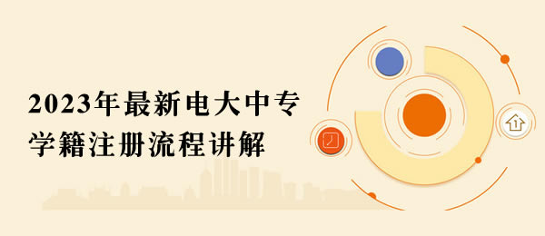 2023年最新電大中專學籍注冊流程講解 2023年最新電大中專學籍注冊流程講解