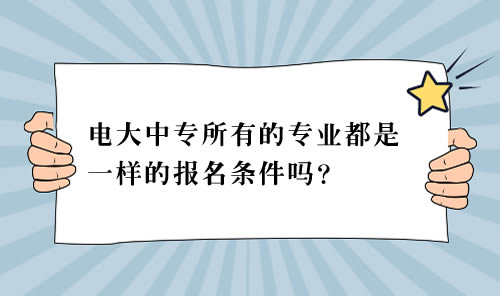 電大中專所有的專業都是一樣的報名條件嗎？