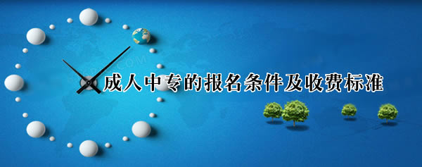 成人中專(zhuān)的報(bào)名條件及收費(fèi)標(biāo)準(zhǔn)