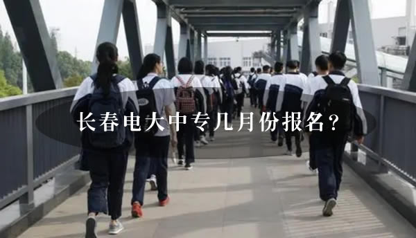 長春電大中專幾月份報(bào)名？