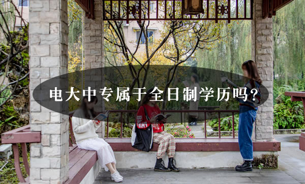 電大中專屬于全日制學歷嗎？