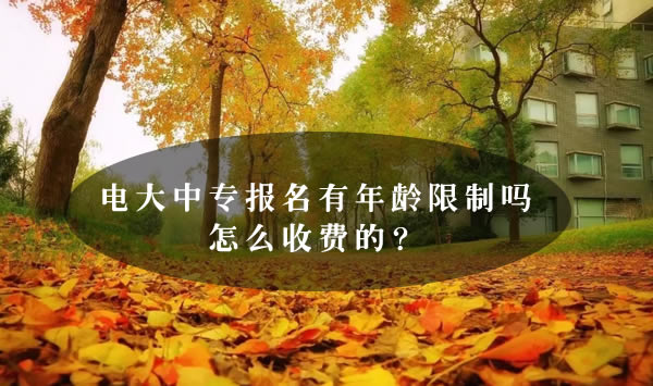 電大中專報名有年齡限制嗎怎么收費的？