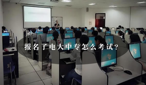 報名了電大中專怎么考試？