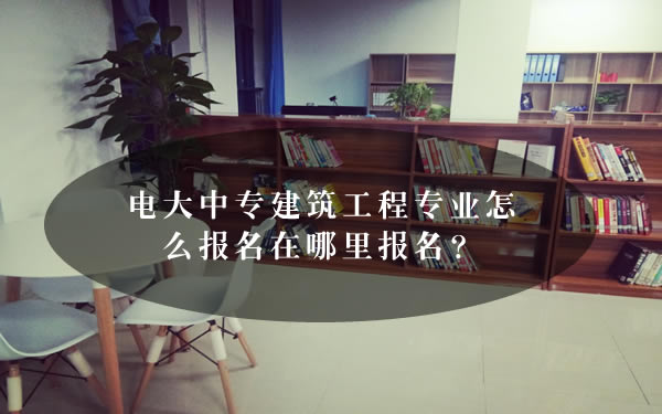 電大中專建筑工程專業怎么報名在哪里報名？