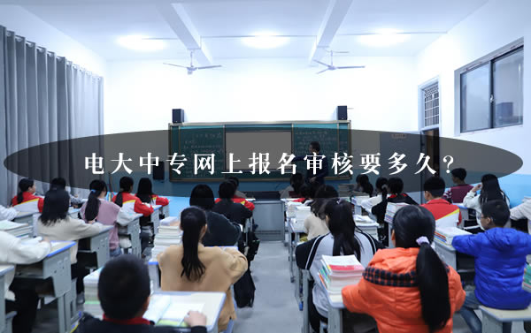 電大中專網上報名審核要多久？