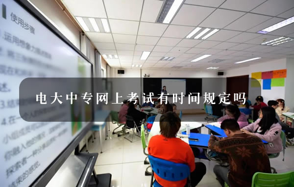 電大中專網(wǎng)上考試有時間規(guī)定嗎 電大中專網(wǎng)上考試有時間規(guī)定嗎