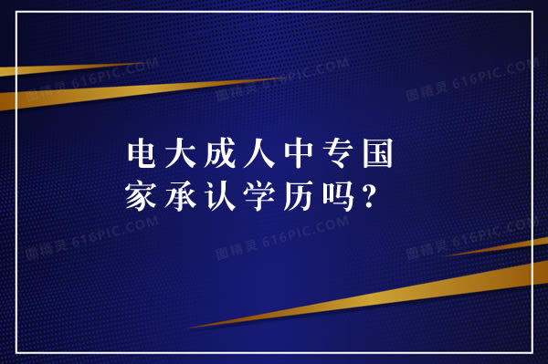 電大成人中專國家承認學歷嗎