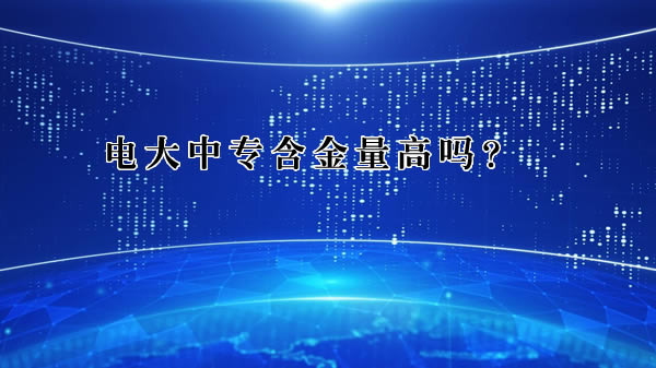 電大中專含金量高嗎？