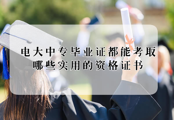 電大中專畢業證都能考取哪些實用的資格證書