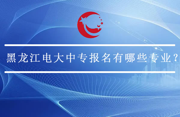黑龍江電大中專報名有哪些專業？