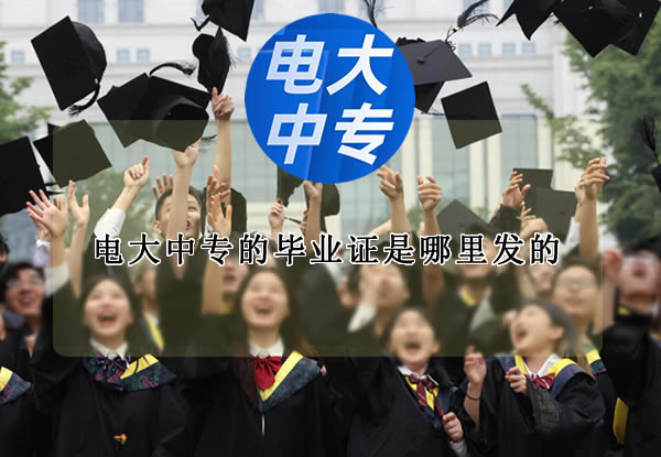 電大中專的畢業證是哪里發的？