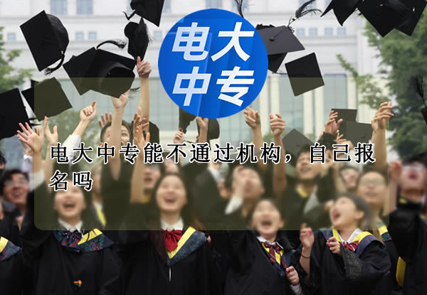 電大中專能不通過機構，自己報名嗎
